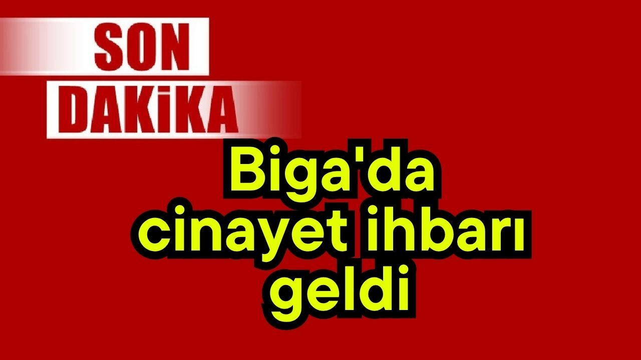 Biga'da cinayet ihbarı geldi