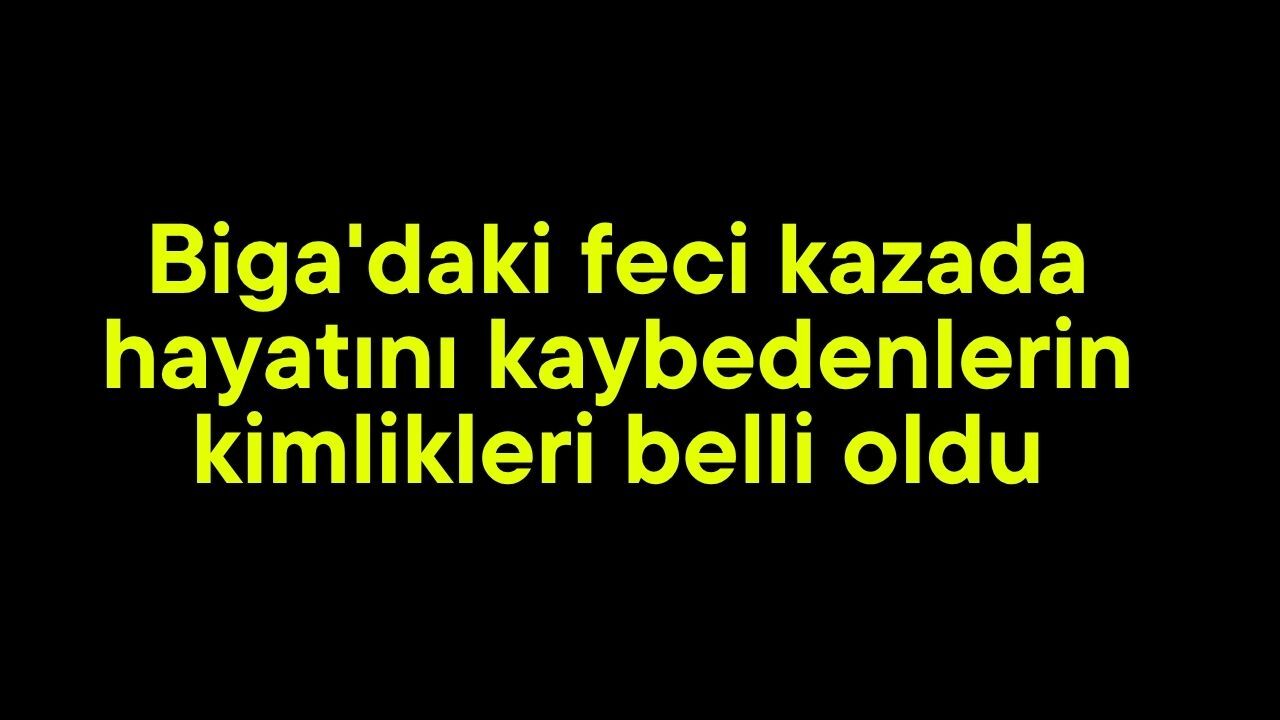 Biga'daki feci kazada hayatını kaybedenlerin kimlikleri belli oldu