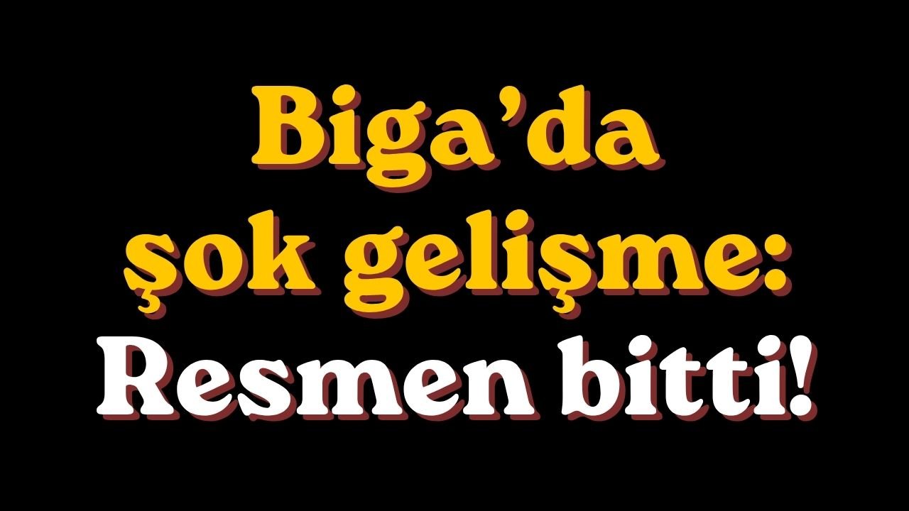 Biga’da şok gelişme: Resmen bitti!