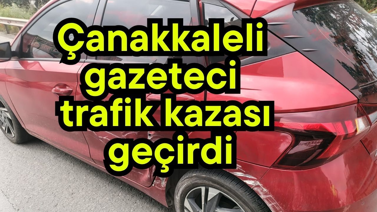 Çanakkaleli gazeteci trafik kazası geçirdi
