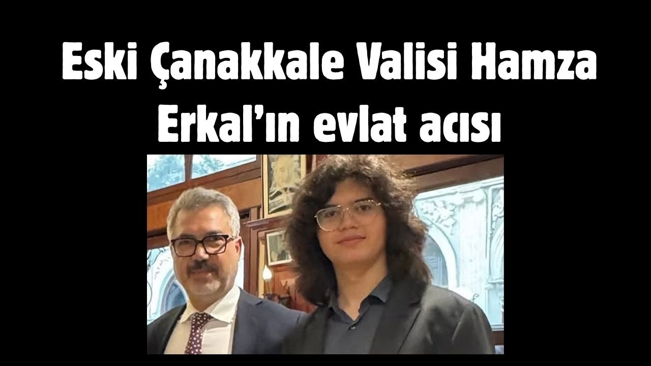 Eski Çanakkale Valisi Hamza Erkal’ın evlat acısı