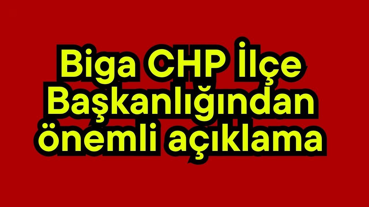 Biga CHP İlçe Başkanlığından önemli açıklama