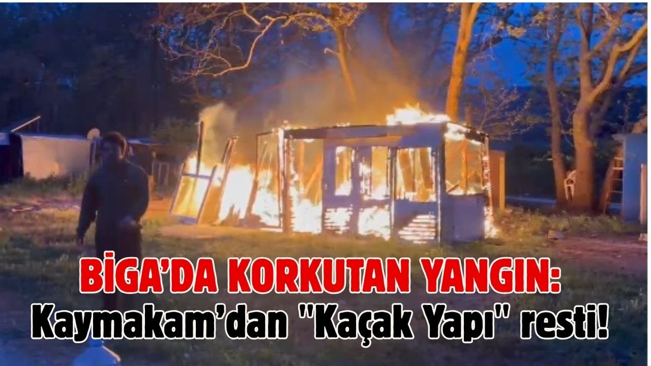 Biga’da korkutan yangın: Kaymakam’dan "Kaçak Yapı" resti!