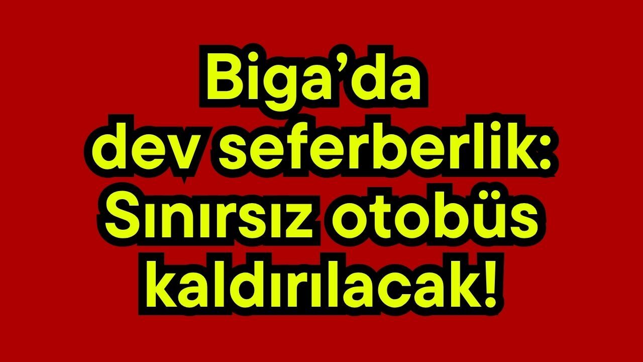 Biga’da dev seferberlik: Sınırsız otobüs kaldırılacak!