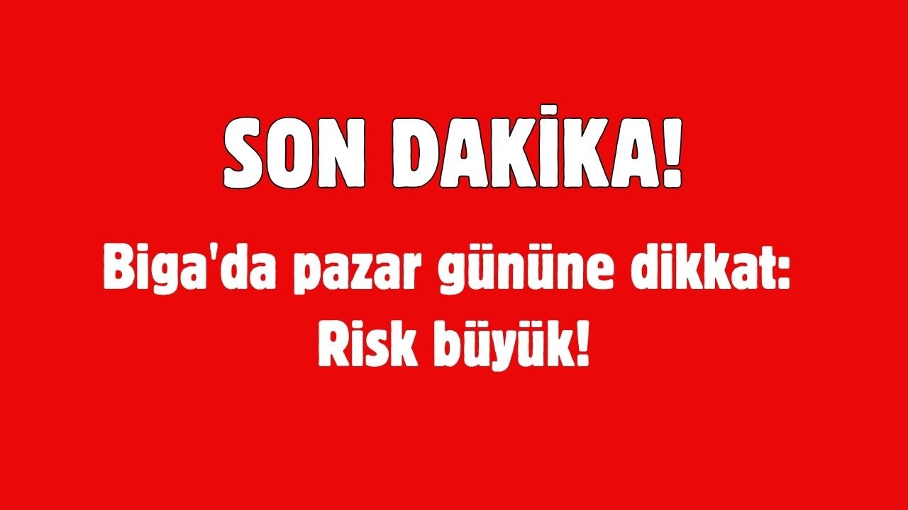 Biga'da pazar gününe dikkat: Risk büyük!
