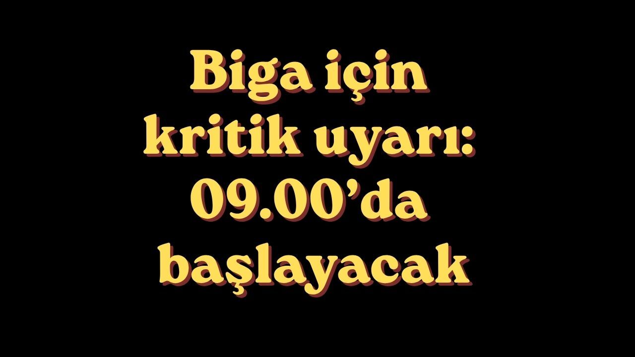 Biga için kritik uyarı: 09.00’da başlayacak