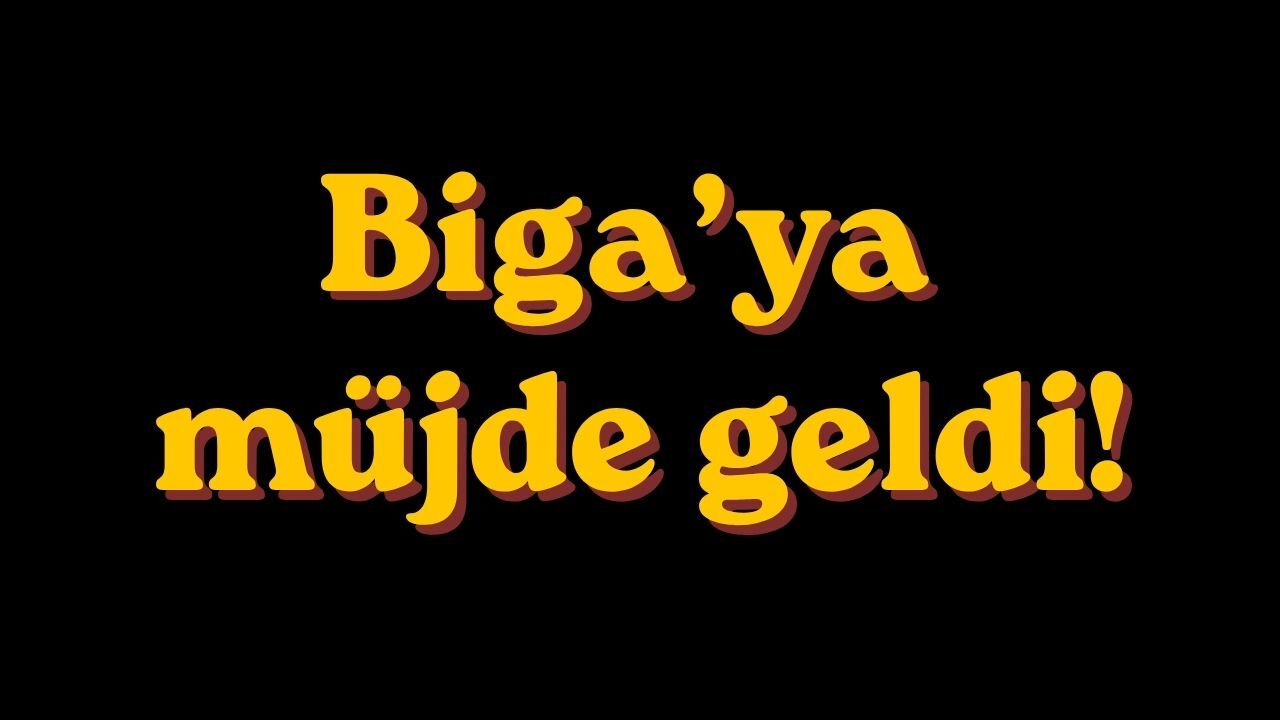 Biga’ya müjde geldi!