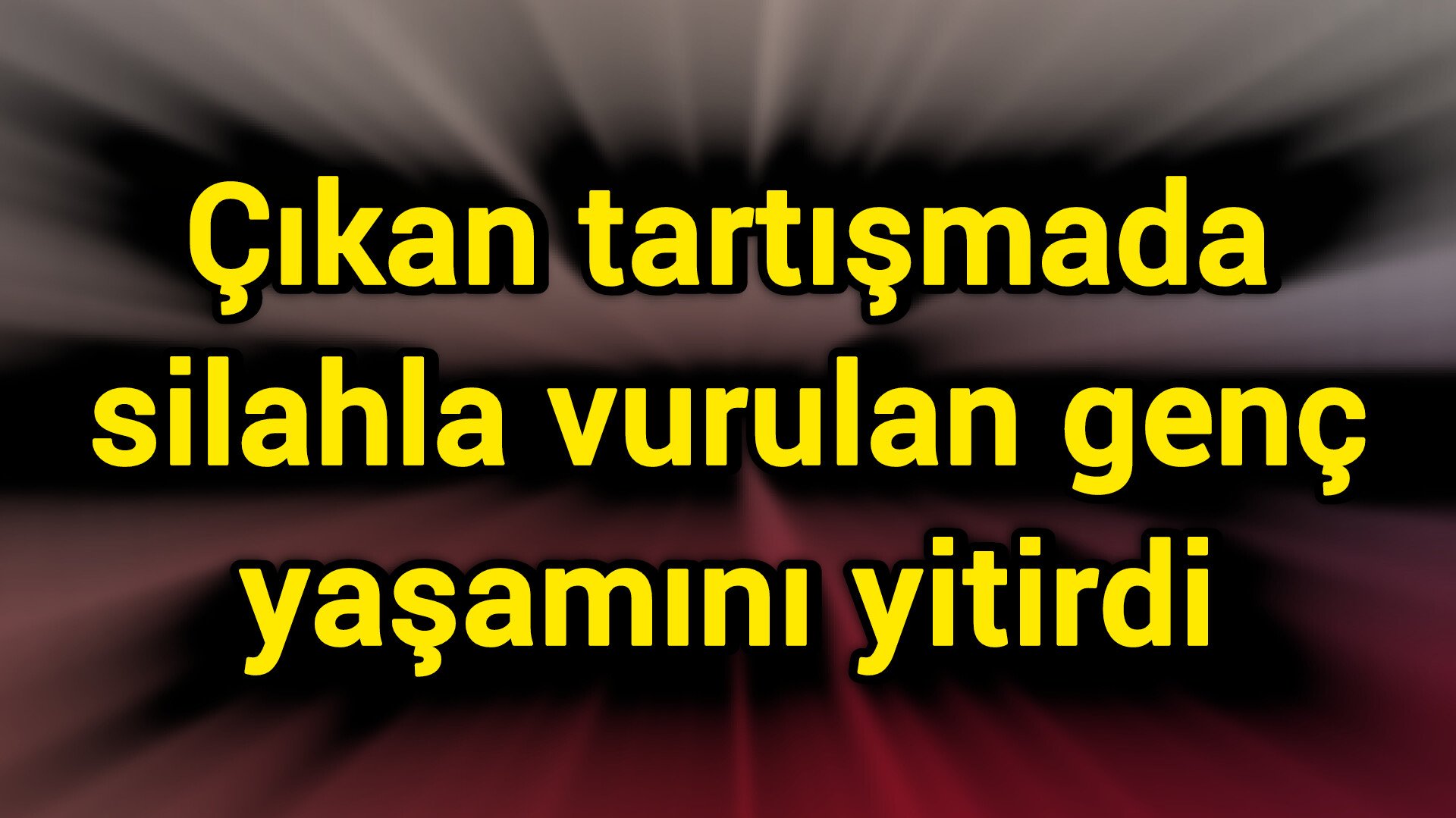Çıkan tartışmada silahla vurulan genç yaşamını yitirdi