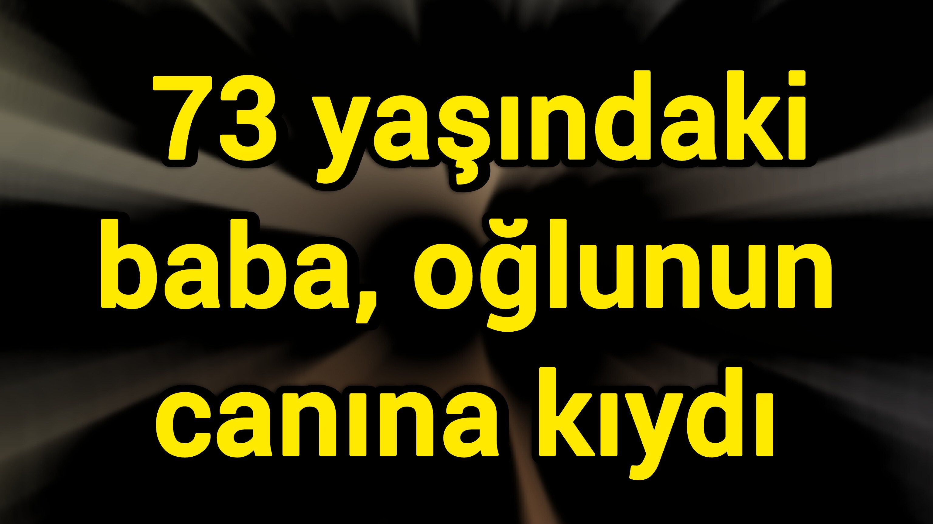 73 yaşındaki baba, oğlunun canına kıydı