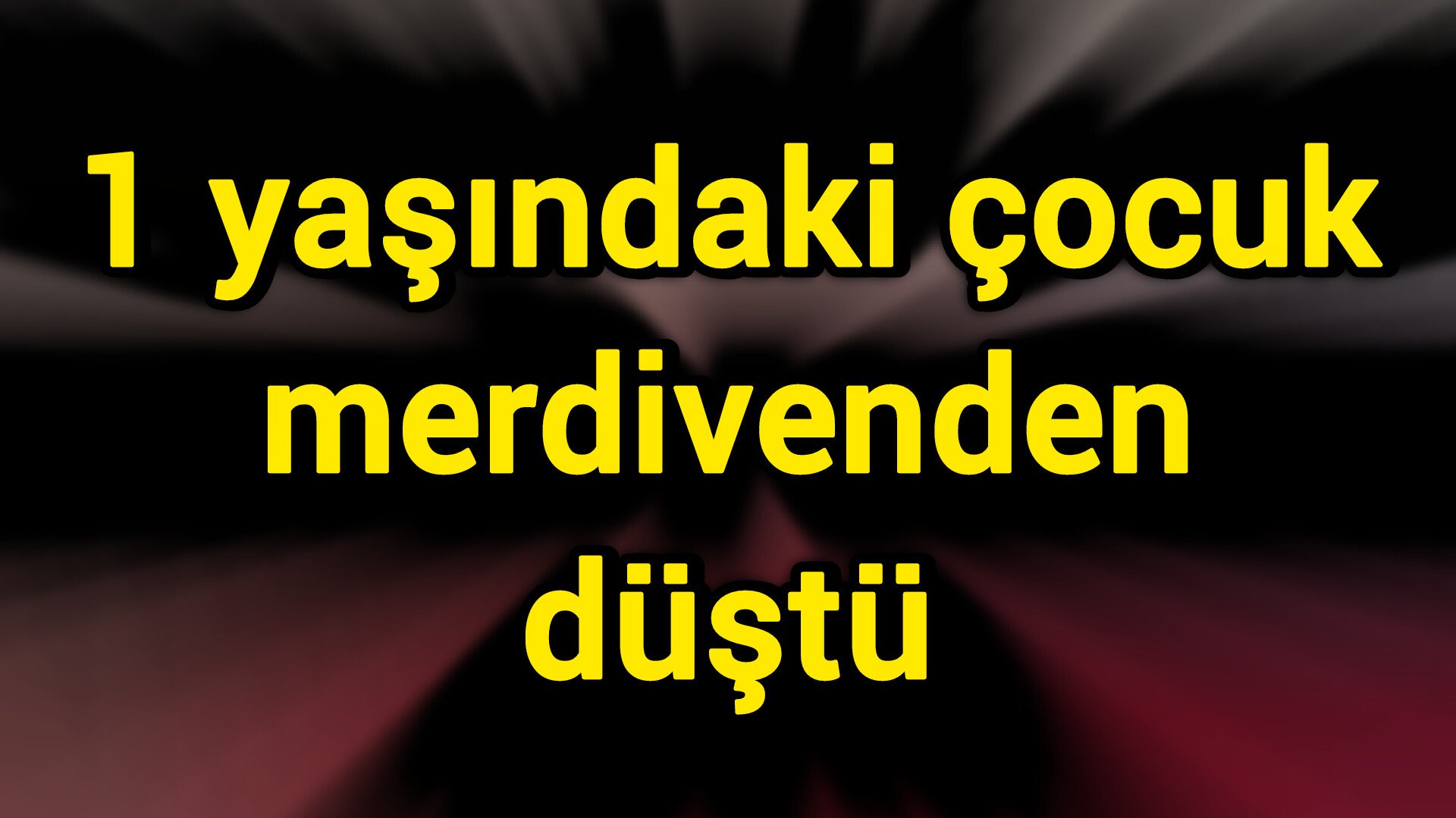 1 yaşındaki çocuk merdivenden düştü