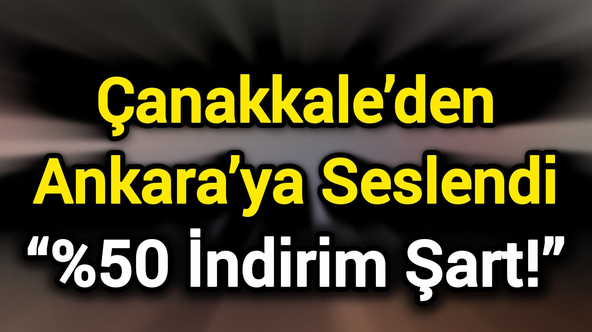 Çanakkale’den Ankara’ya Seslendi: “%50 İndirim Şart!”