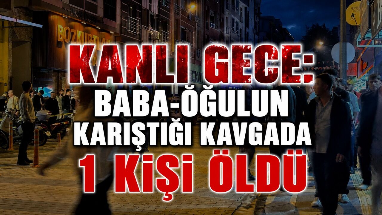 “Kanlı Gece: Baba-Oğulun Karıştığı Kavgada 1 Kişi Öldü”