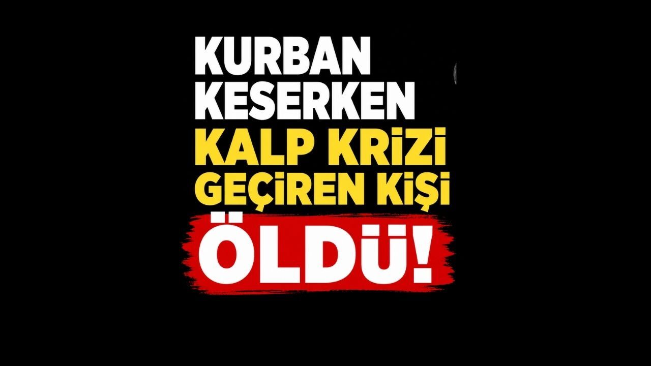 Kurban keserken kalp krizi geçiren kişi öldü