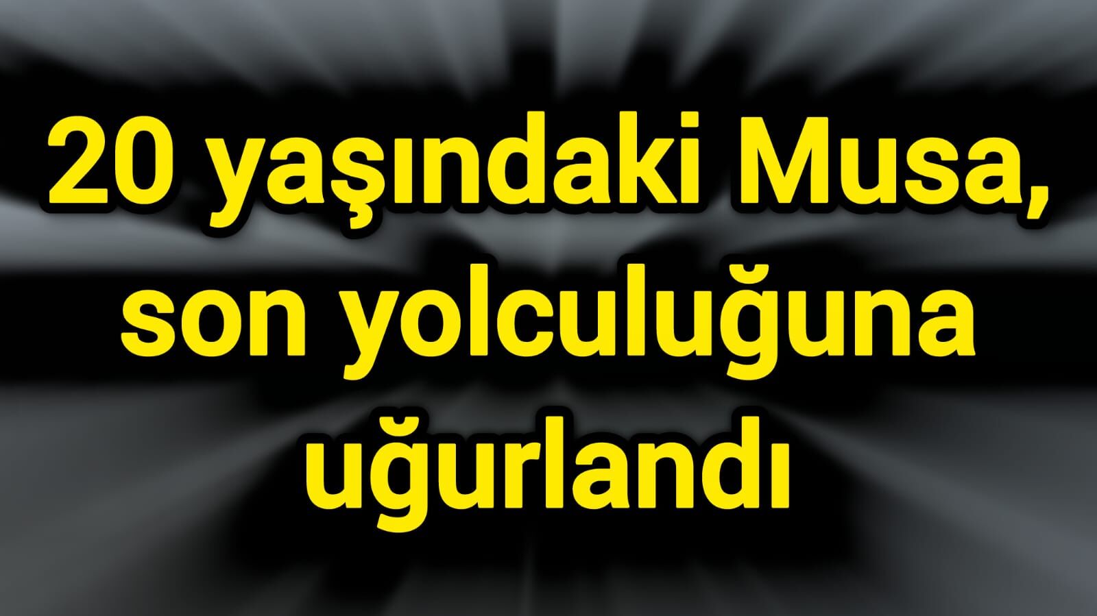 20 yaşındaki Musa, son yolculuğuna uğurlandı
