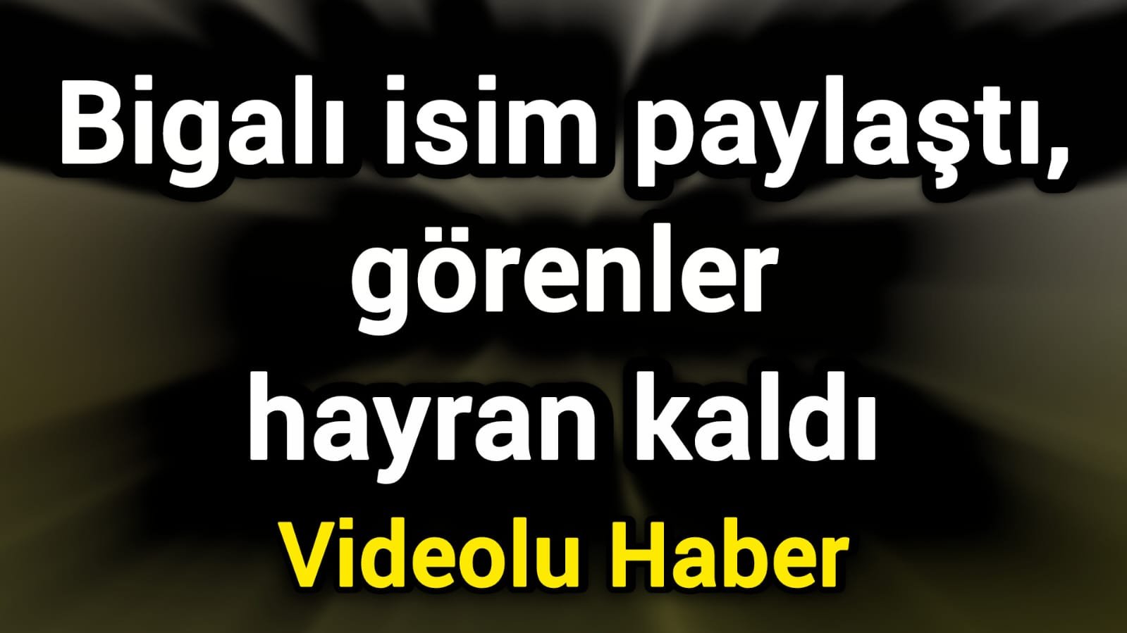 Bigalı isim paylaştı, görenler hayran kaldı