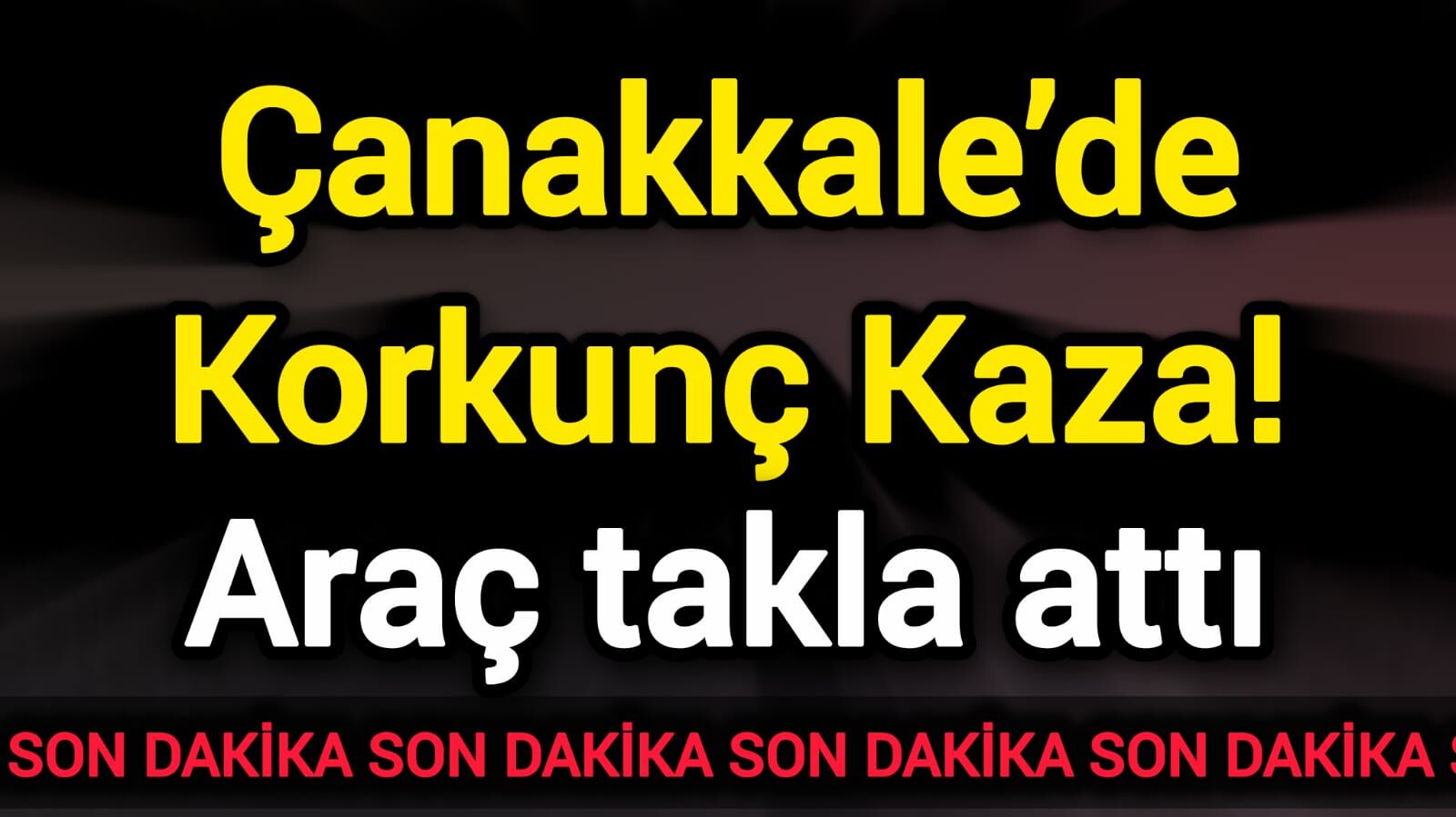 Çanakkale’de Korkunç Kaza! Araç takla attı