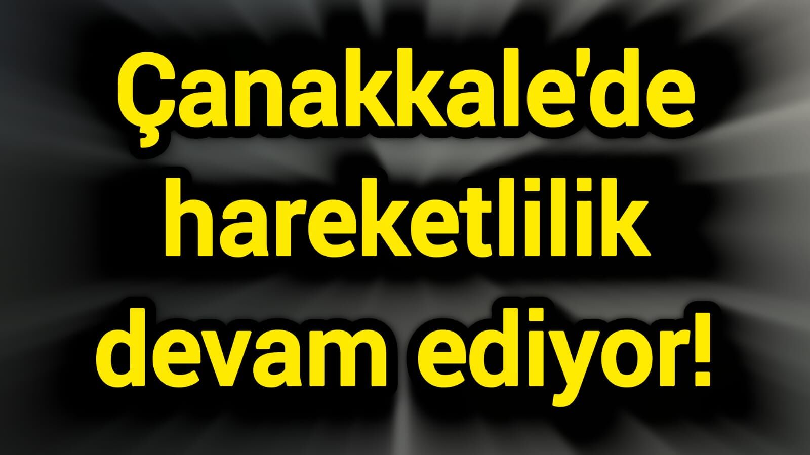 Çanakkale’de hareketlilik devam ediyor!