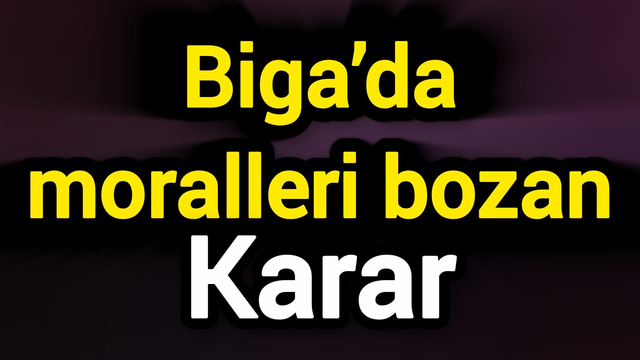 Biga’da moralleri bozan karar