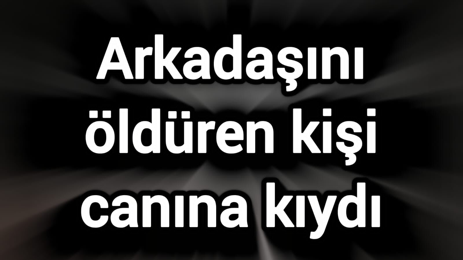 Arkadaşını öldüren kişi canına kıydı