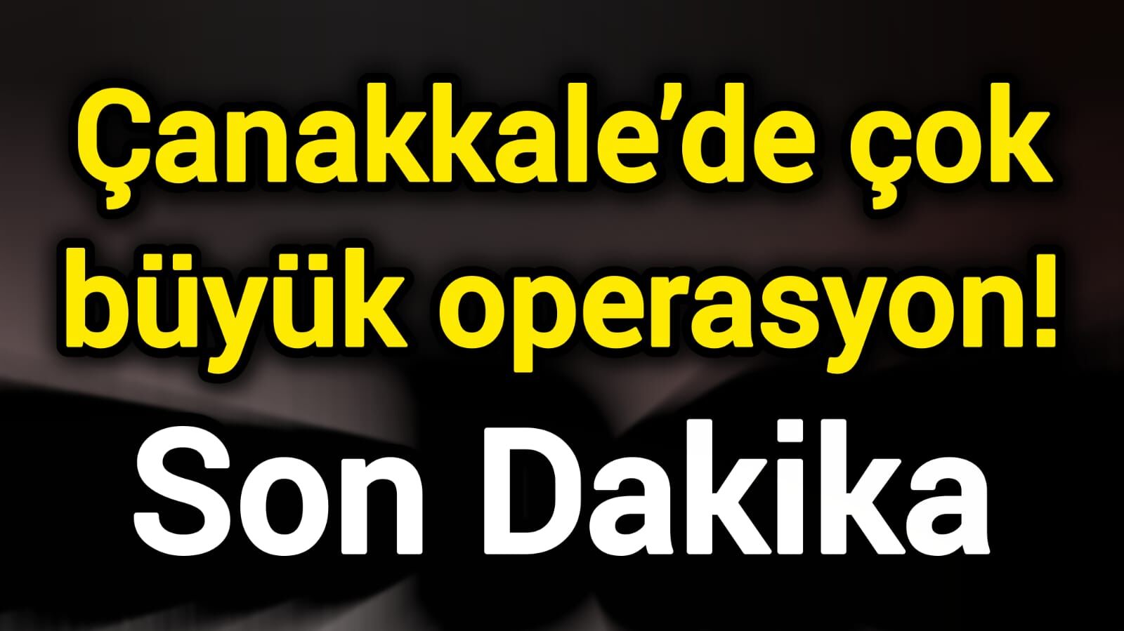 Son Dakika: Çanakkale’de çok büyük operasyon!