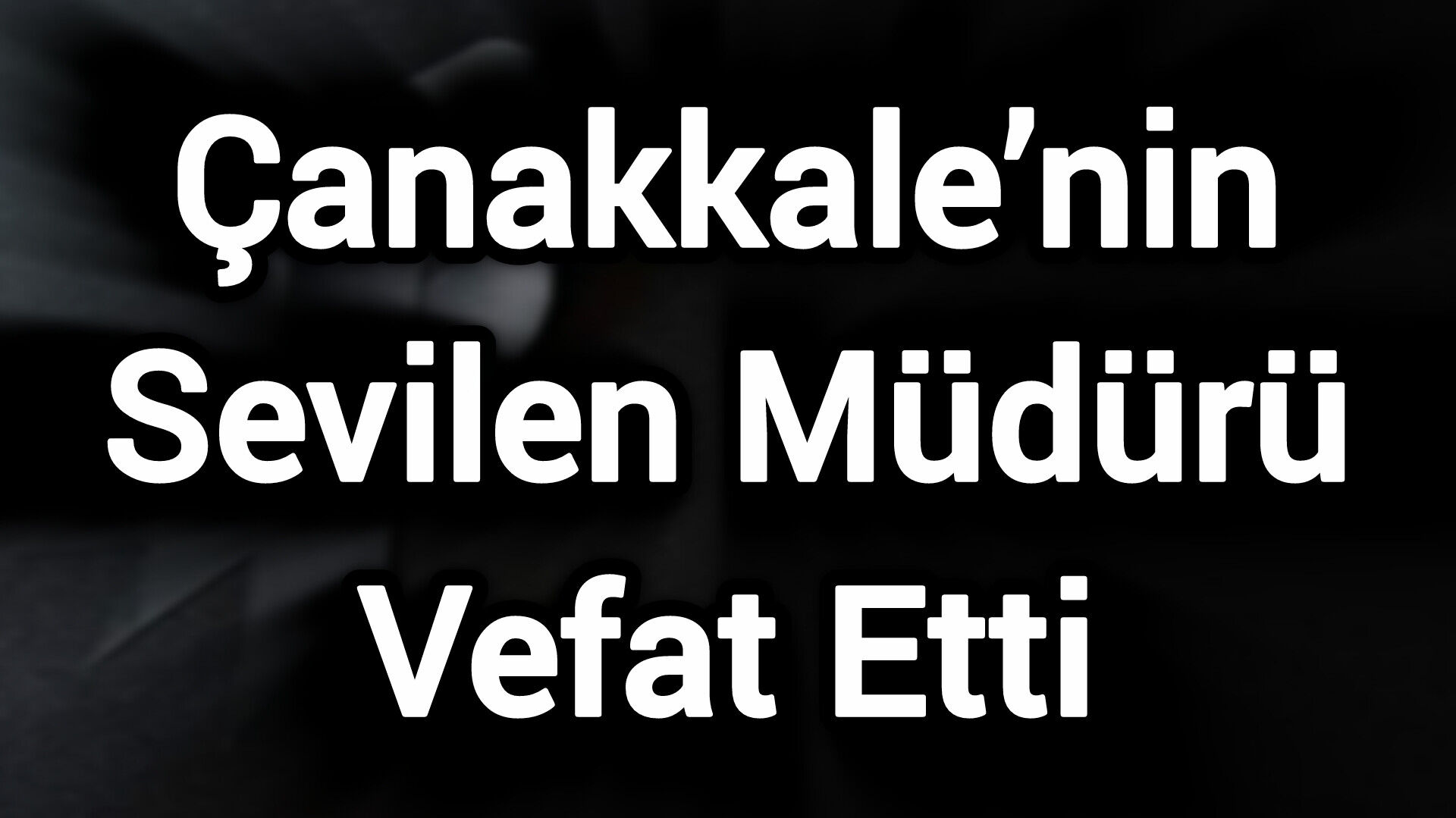 Çanakkale’nin Sevilen Müdürü Vefat Etti