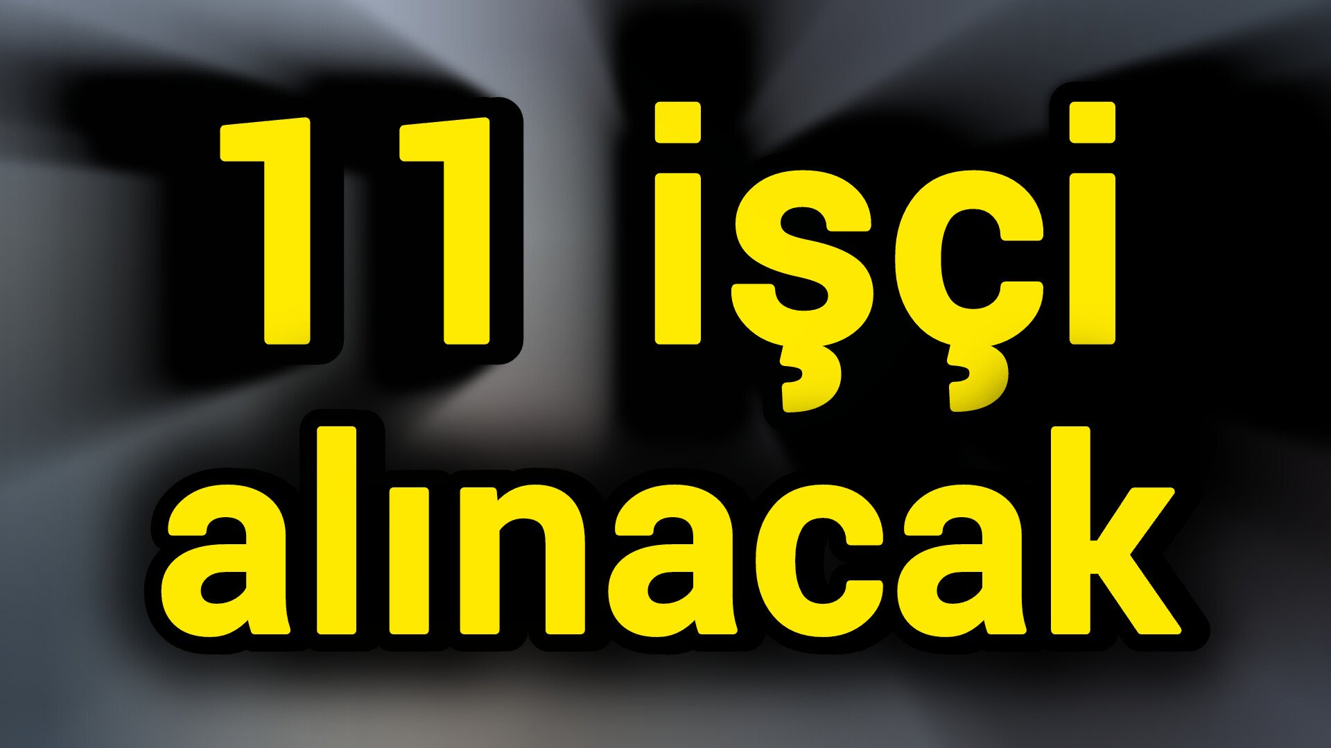11 işçi alınacak