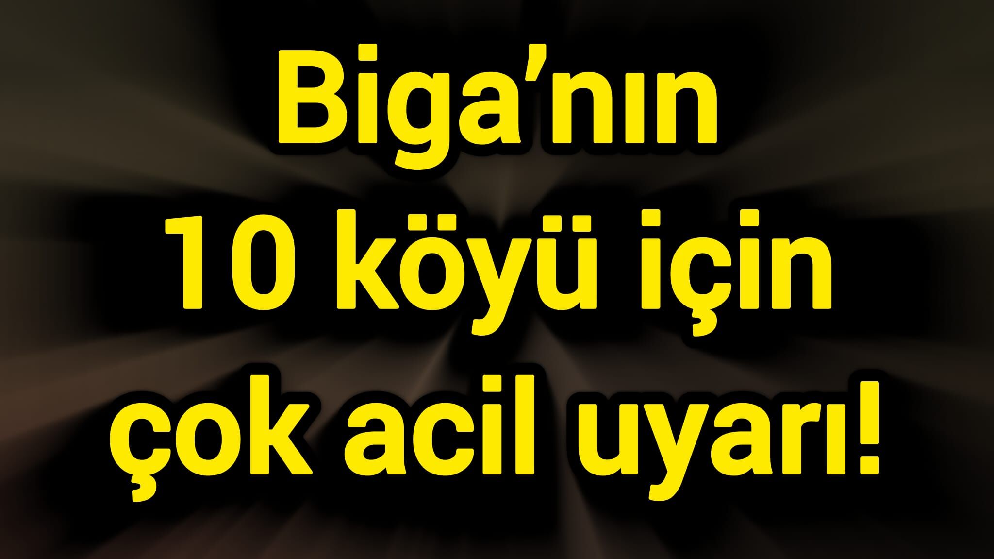 Biga’nın 10 köyü için çok acil uyarı!