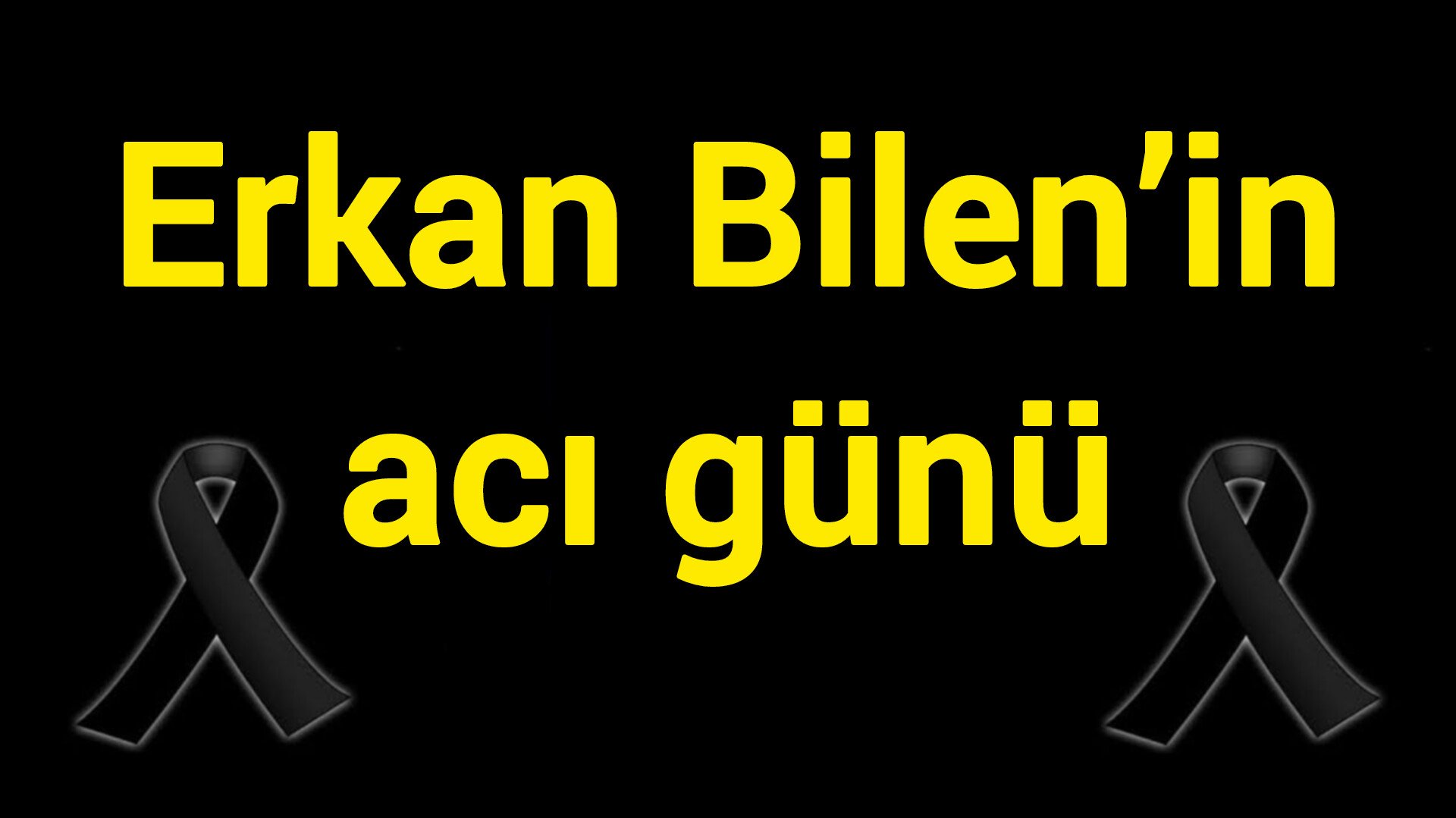 Erkan Bilen’in acı günü
