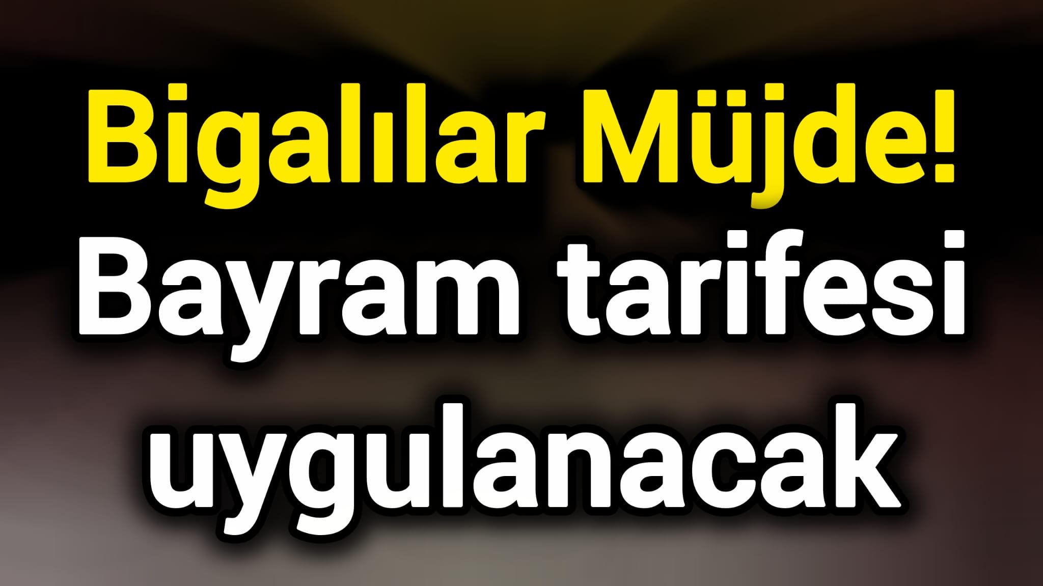 Bigalılar Müjde! Bayram tarifesi uygulanacak