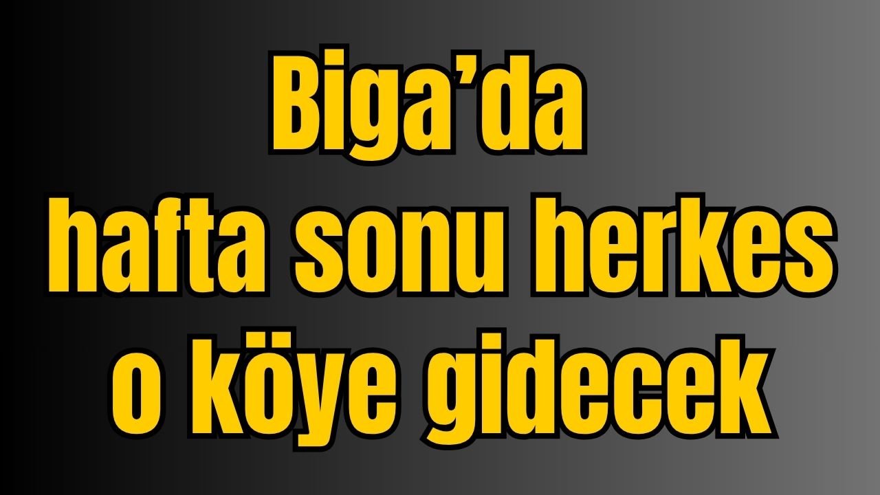 Biga’da hafta sonu herkes o köye gidecek