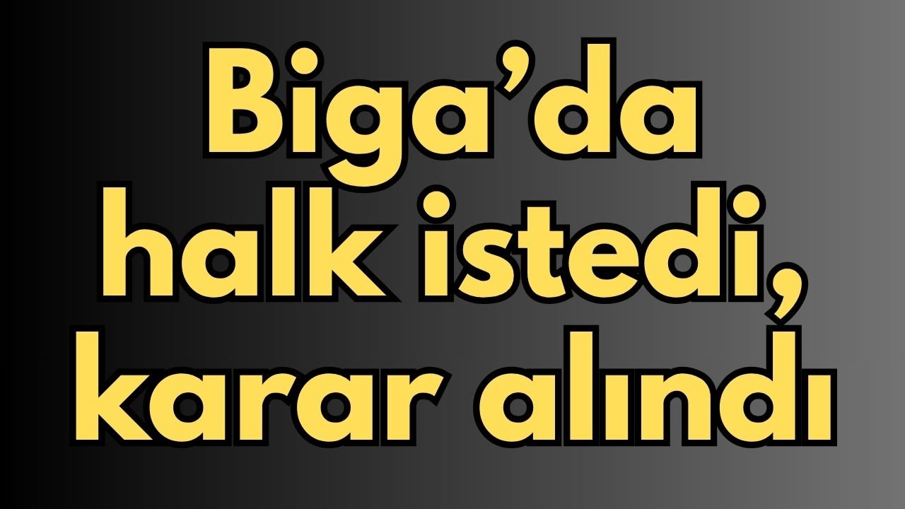 Biga’da halk istedi, karar alındı