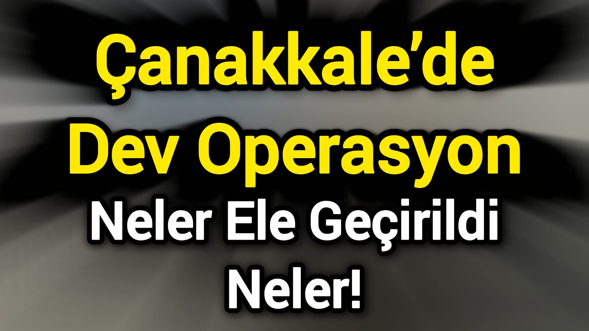 Çanakkale’de Dev Operasyon: Neler Ele Geçirildi Neler!