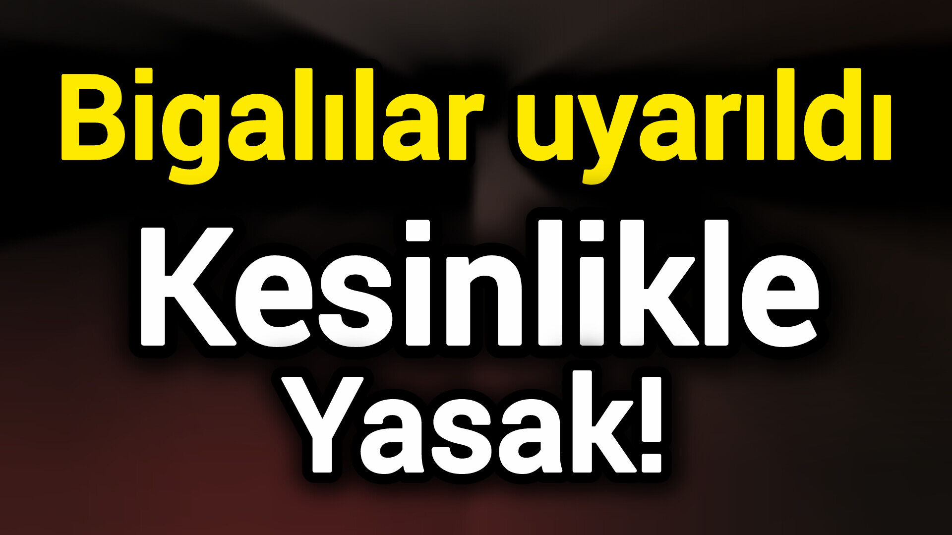 Bigalılar uyarıldı: Kesinlikle yasak!
