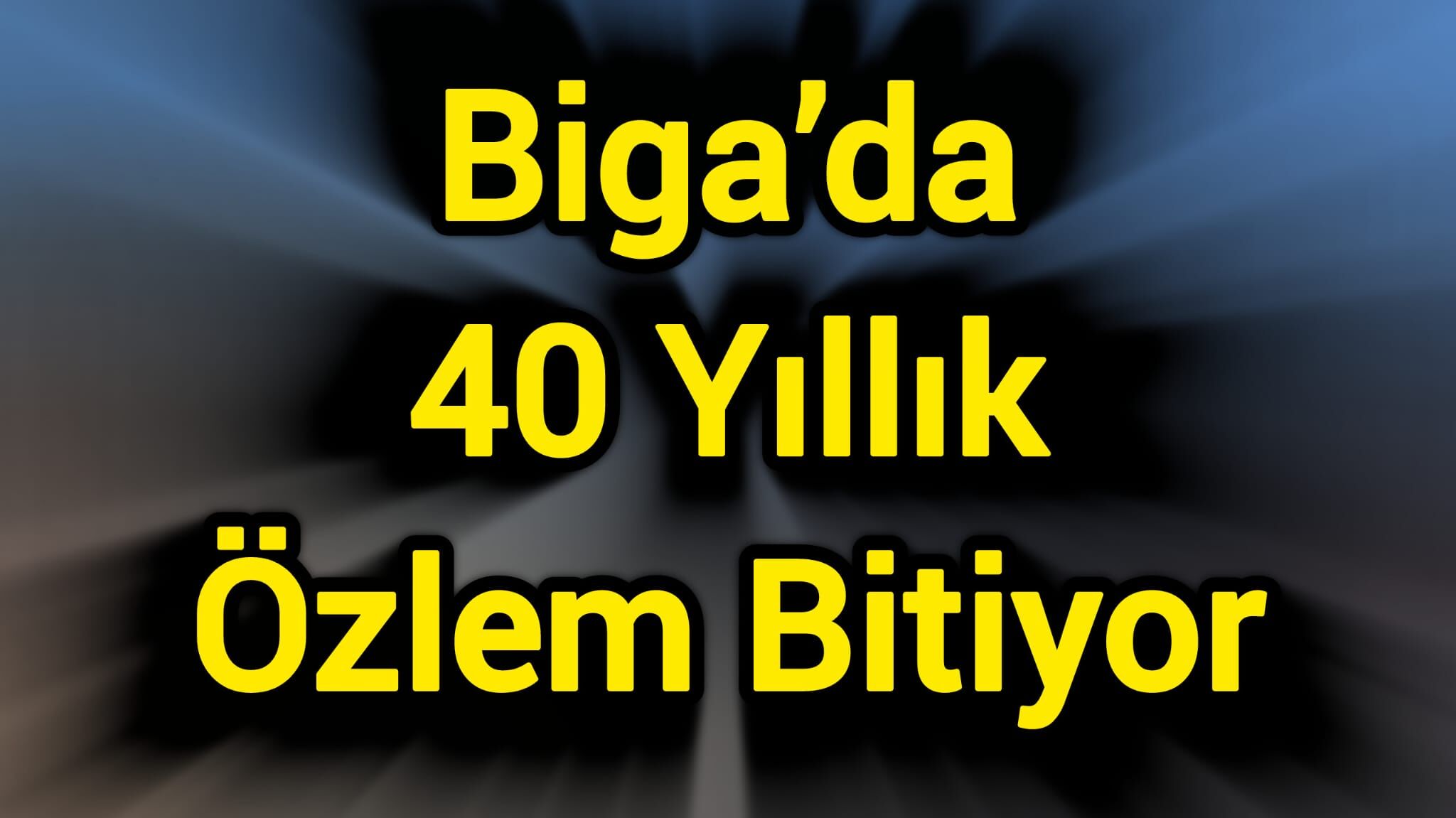 Biga’da 40 Yıllık Özlem Bitiyor