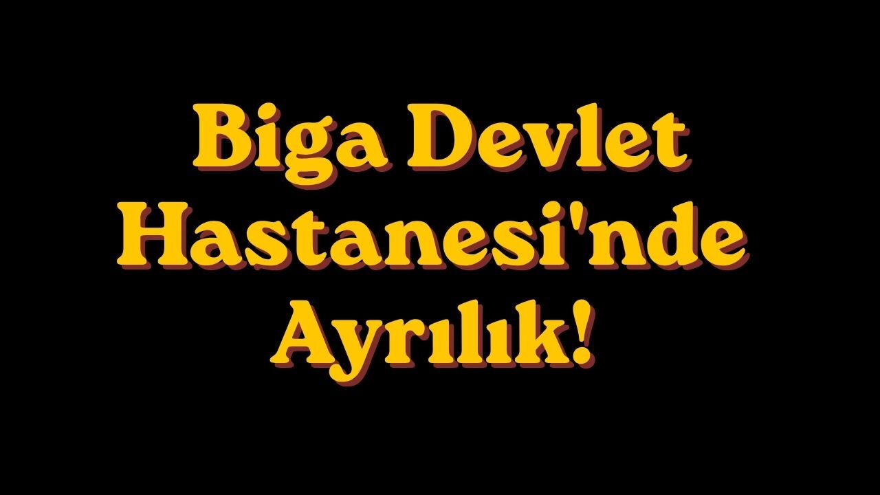 Biga Devlet Hastanesi'nde Ayrılık!