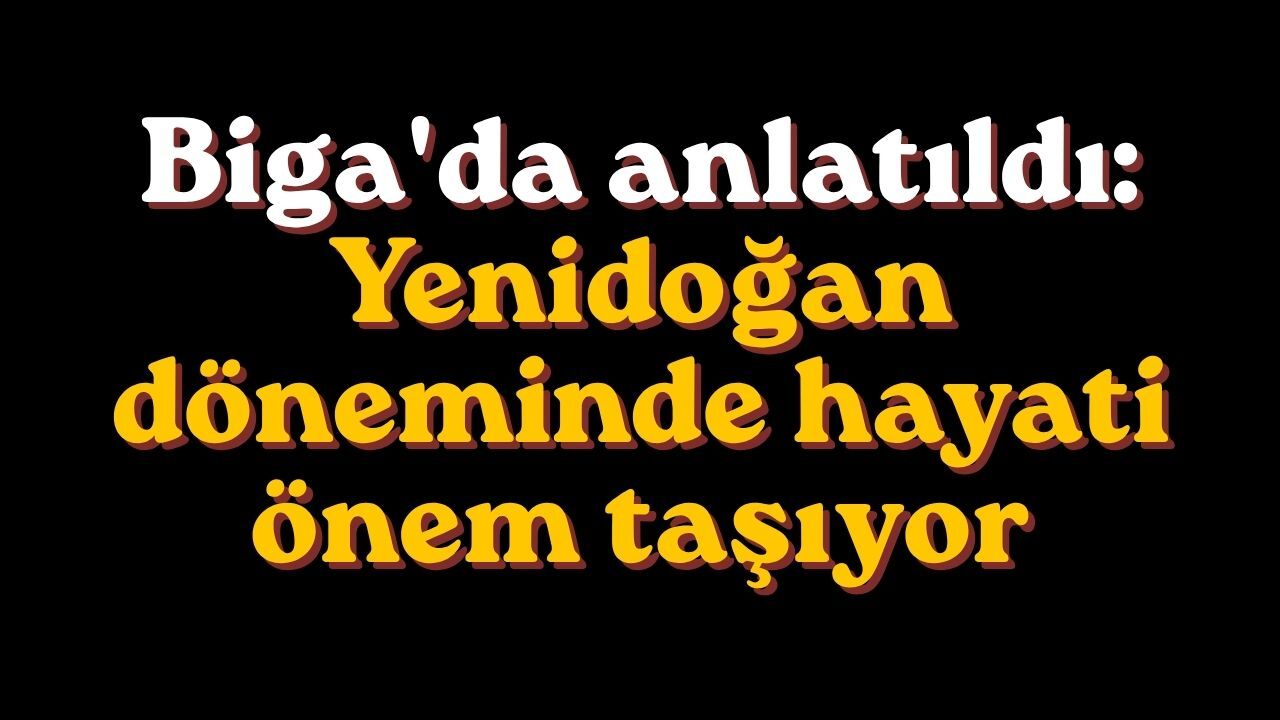 Biga'da anlatıldı: Yenidoğan döneminde hayati önem taşıyor