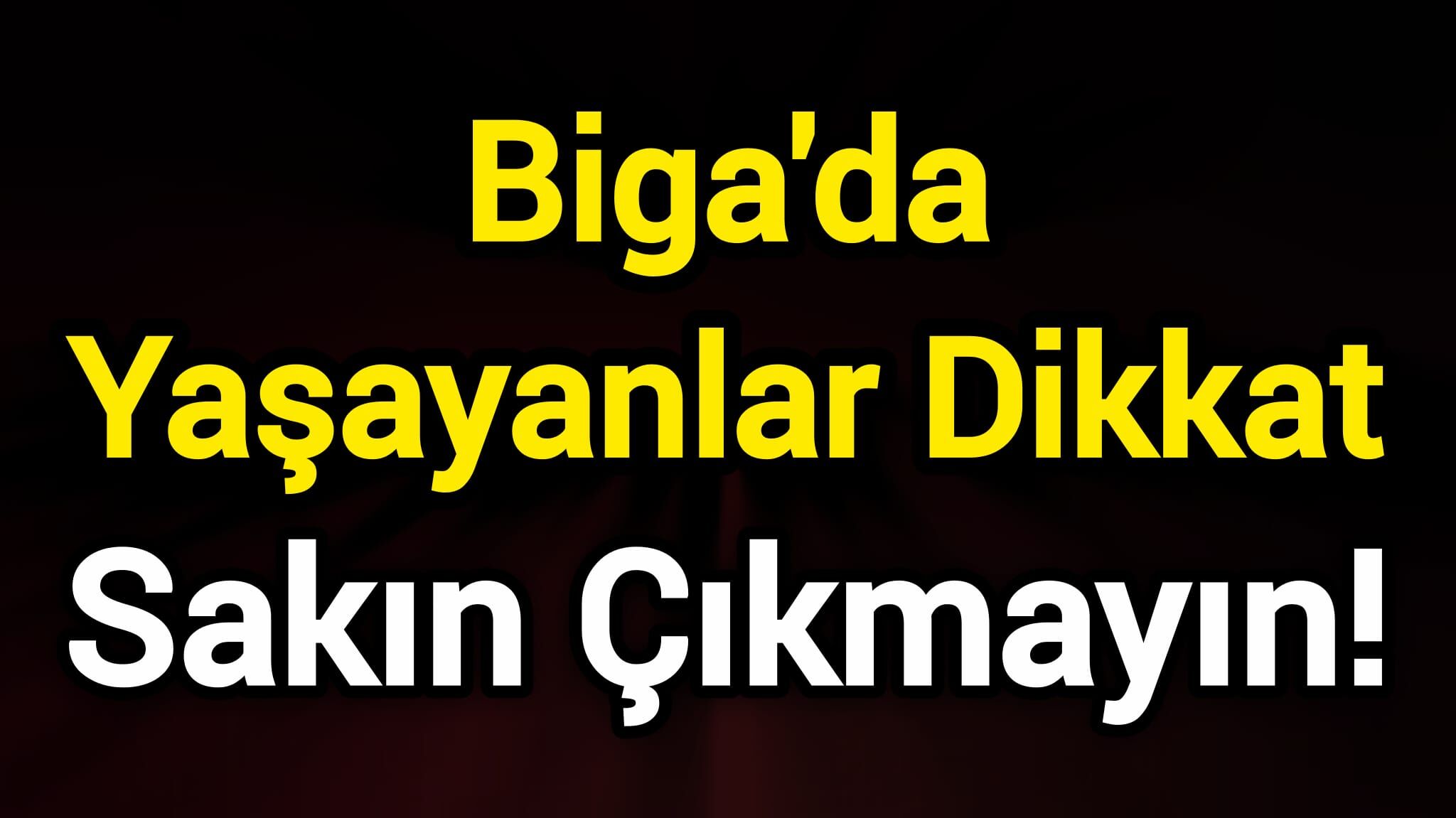 Biga'da Yaşayanlar Dikkat: Sakın Çıkmayın!
