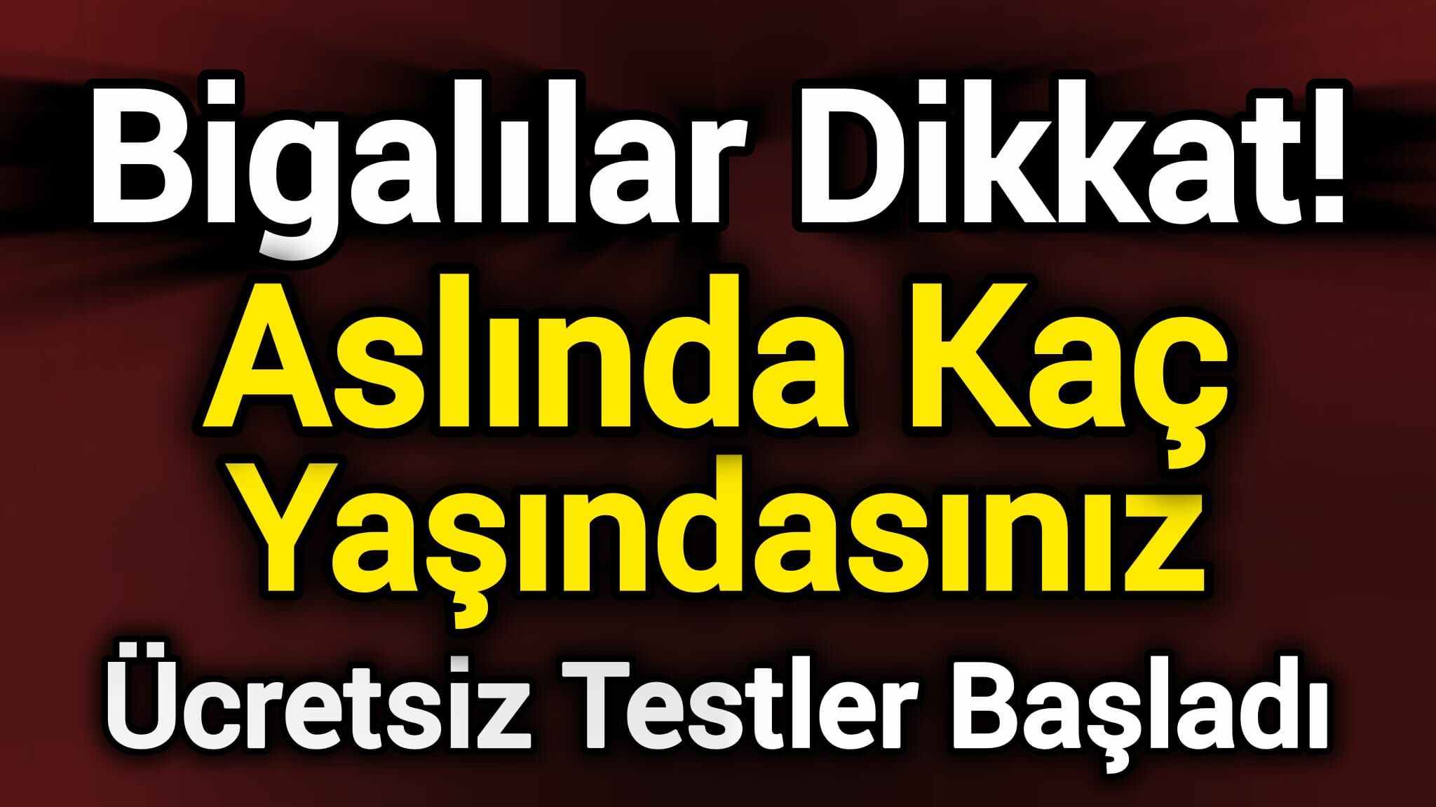 Bigalılar Dikkat! Aslında Kaç Yaşındasınız? Ücretsiz Testler Başladı