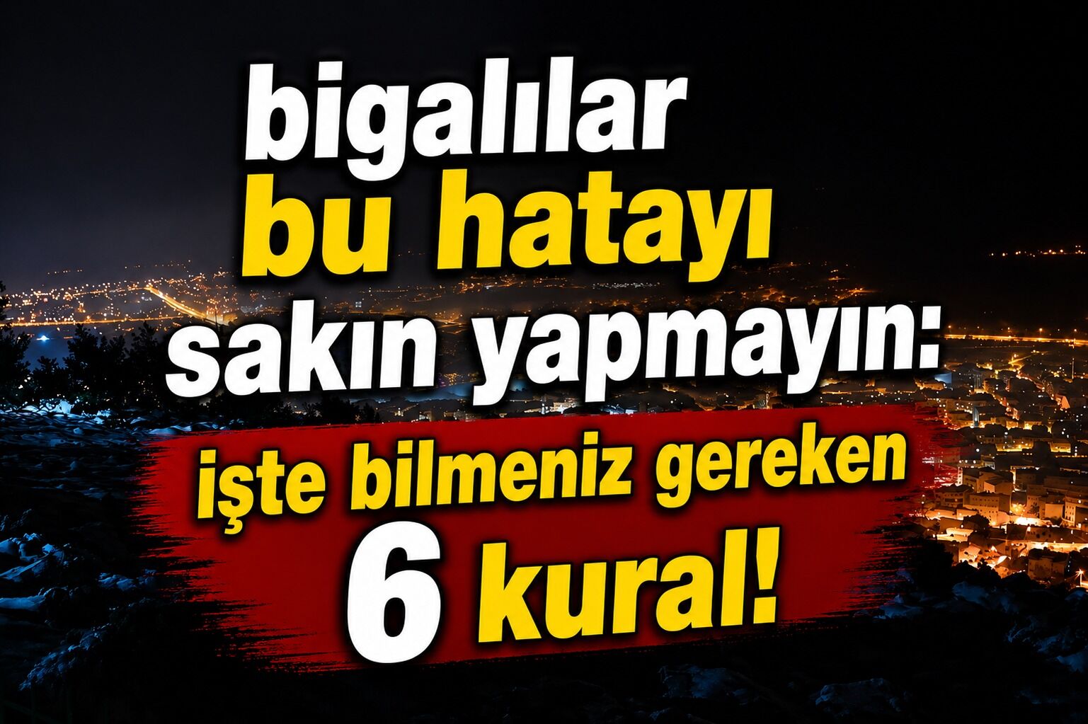Bigalılar bu hatayı sakın yapmayın: İşte bilmeniz gereken 6 kural!