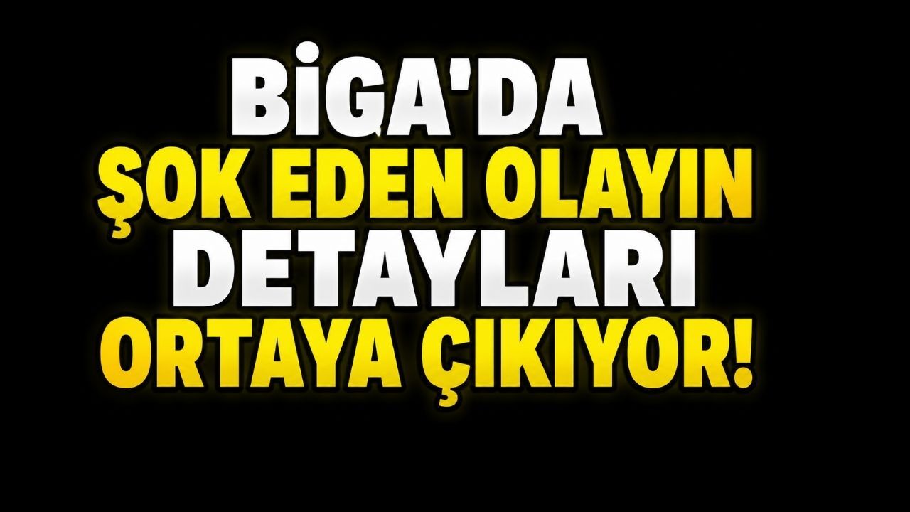 Biga'da Şok Eden Olayın Detayları Ortaya Çıkıyor!