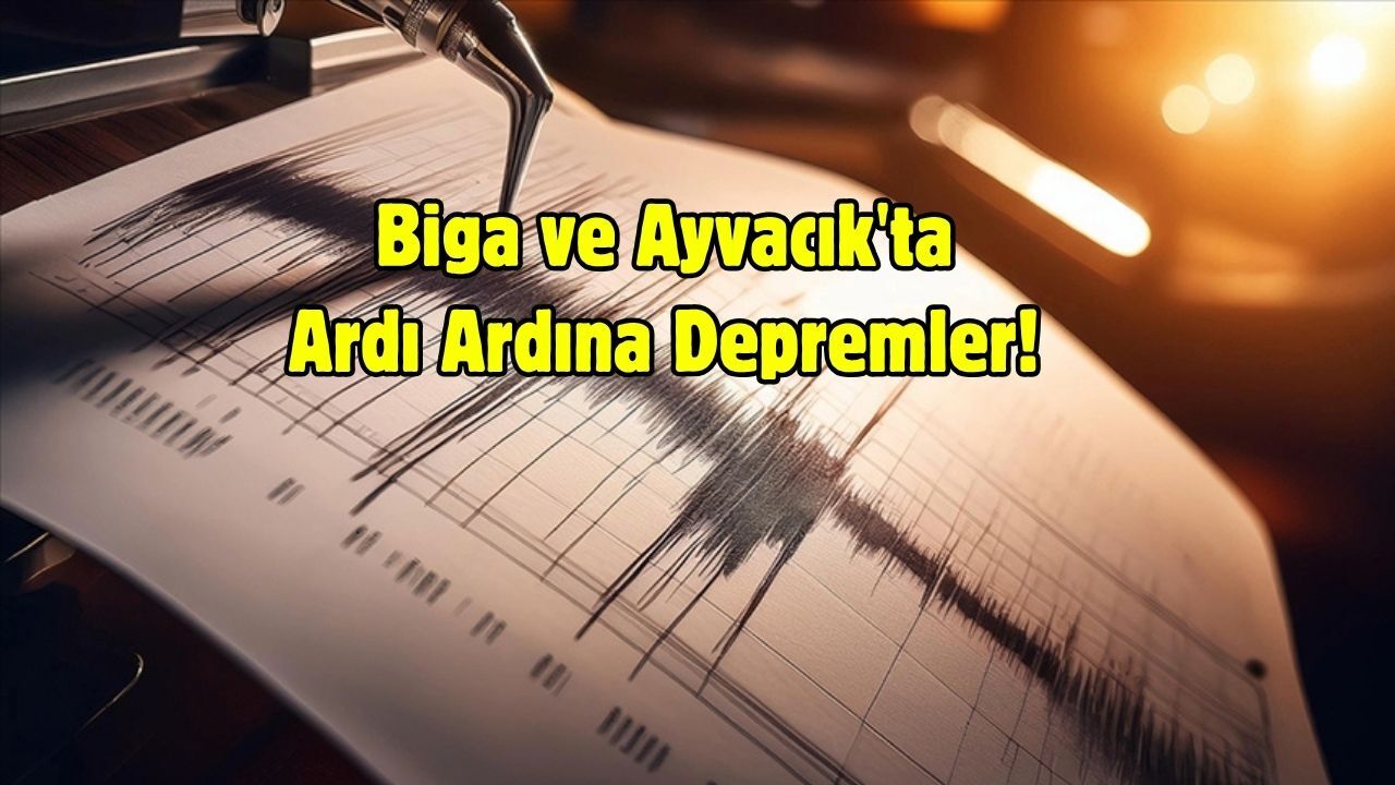 Biga ve Ayvacık'ta Ardı Ardına Depremler!