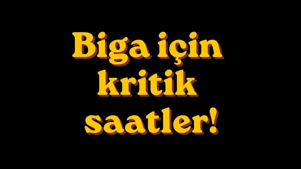 Biga için kritik saatler!