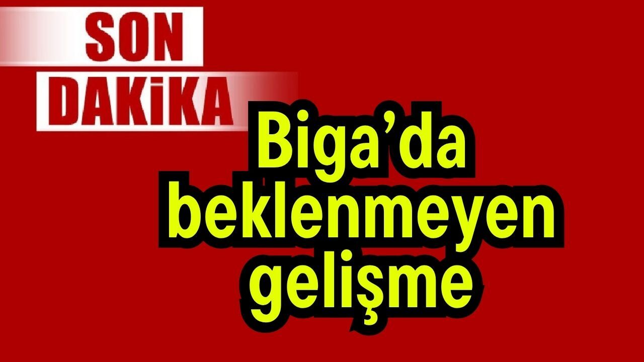Son Dakika: Biga’da beklenmeyen gelişme