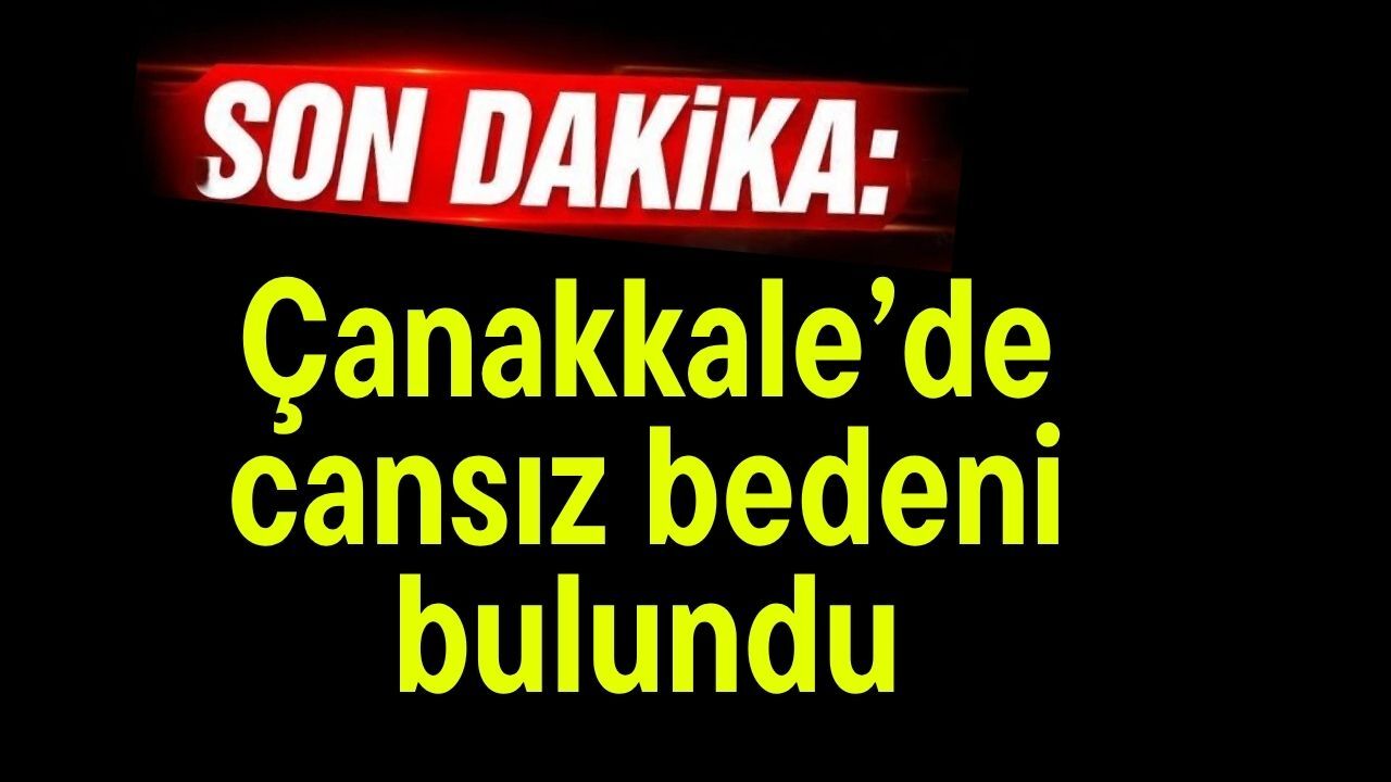 Son Dakika: Çanakkale’de cansız bedeni bulundu