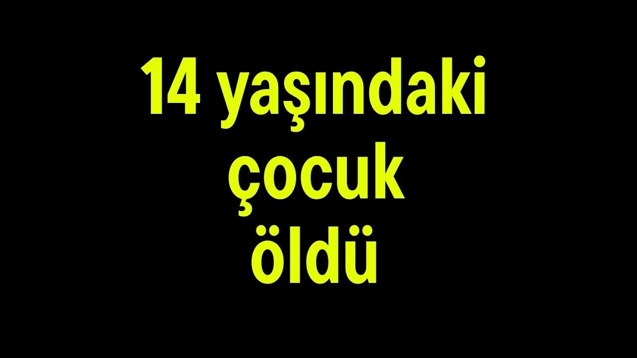 14 yaşındaki çocuk öldü