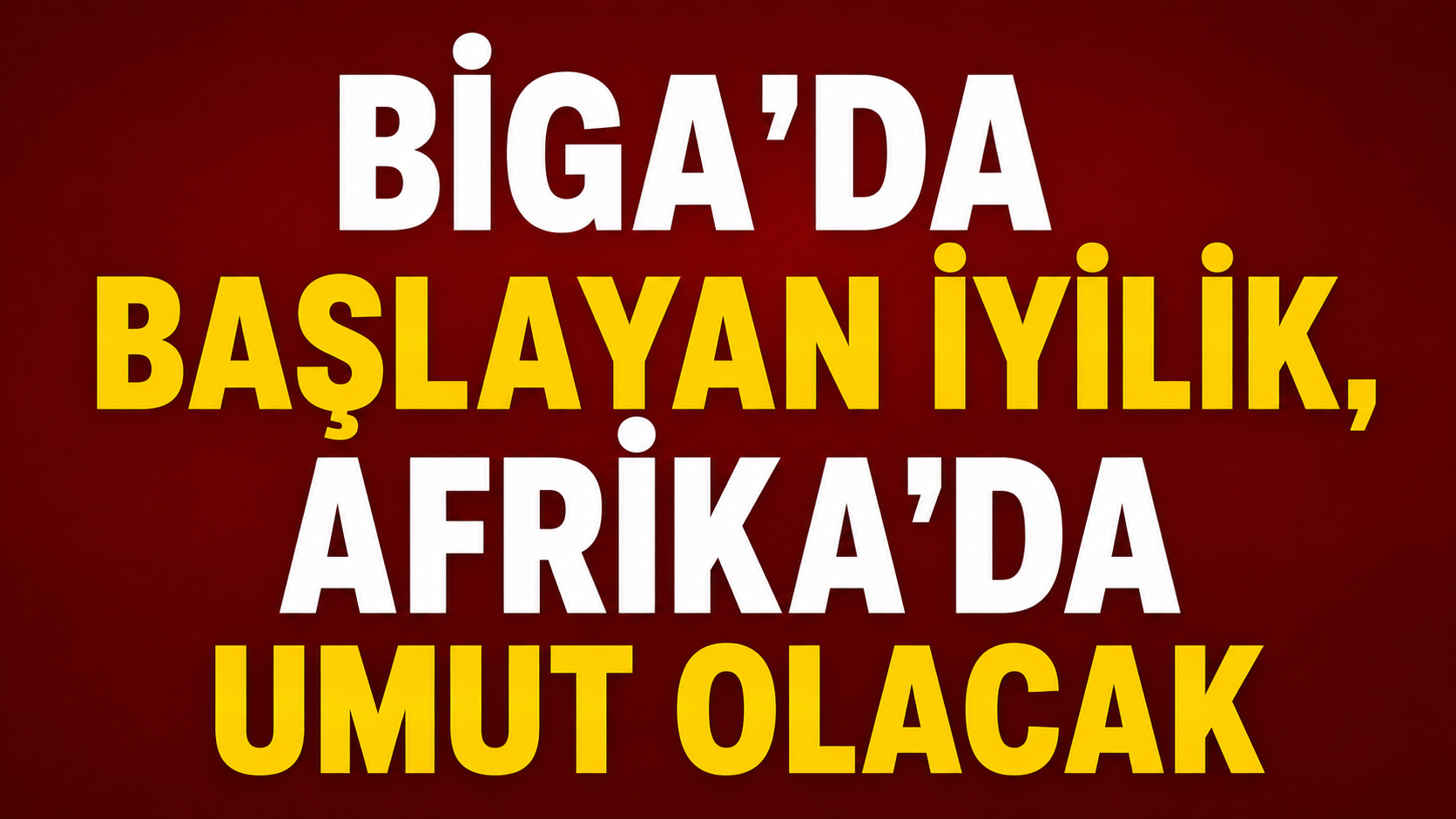 Biga'da başlayan iyilik, Afrika’da umut olacak