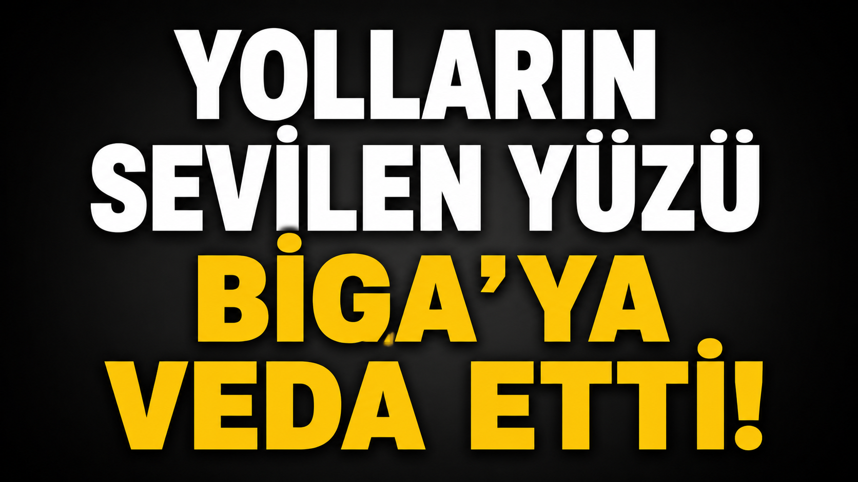 Yolların sevilen yüzü Biga’ya veda etti!