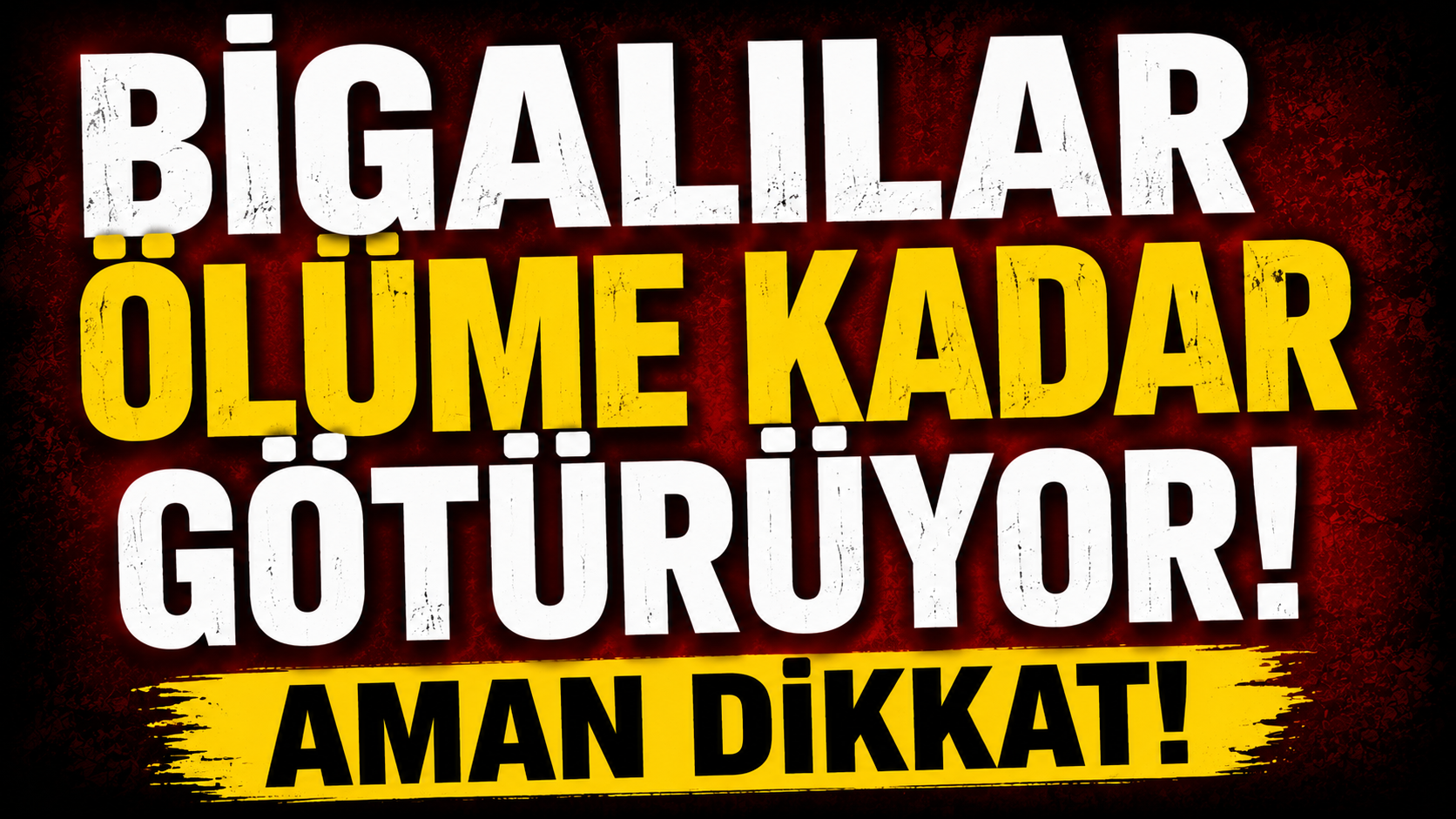 Bigalılar ölüme kadar götürüyor: Aman Dikkat!