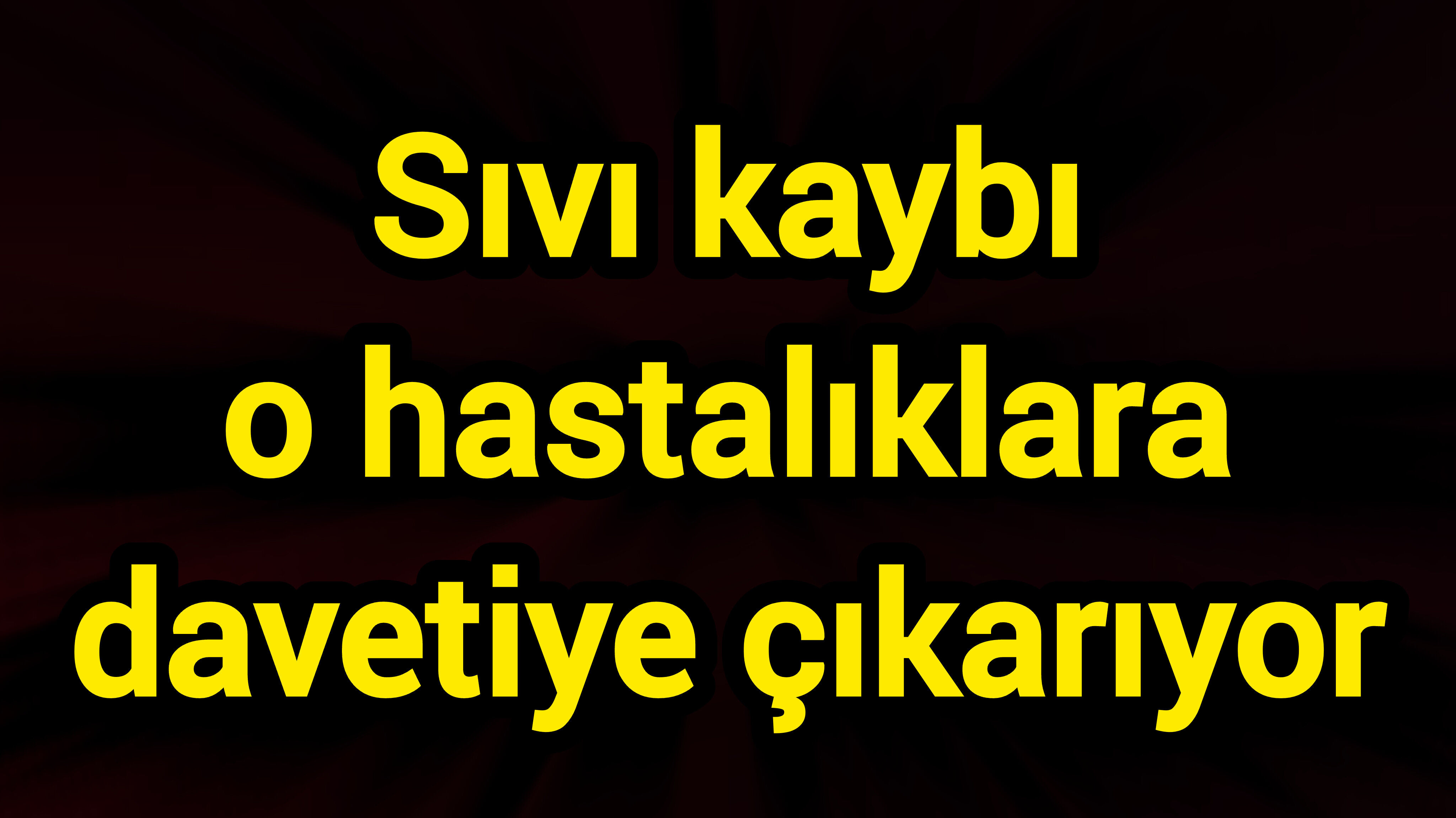 Sıvı kaybı o hastalıklara davetiye çıkarıyor