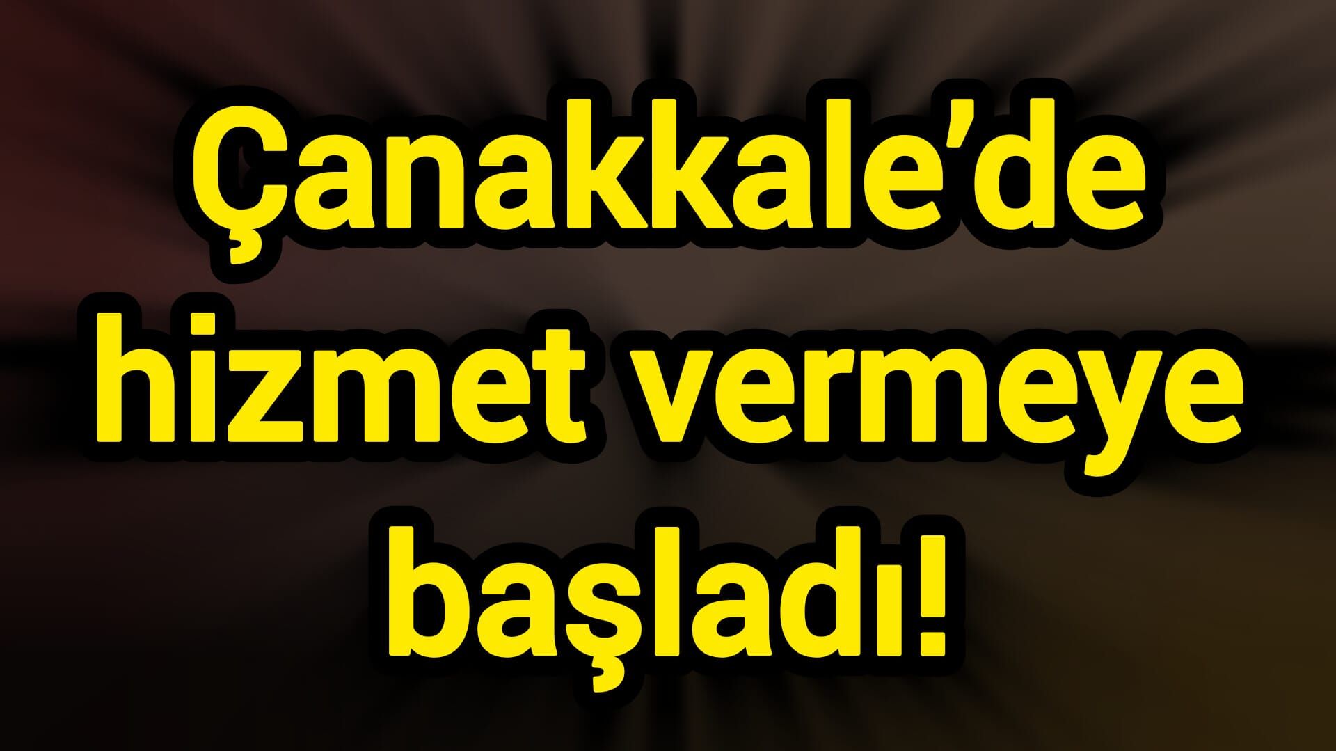 Çanakkale’de hizmet vermeye başladı!